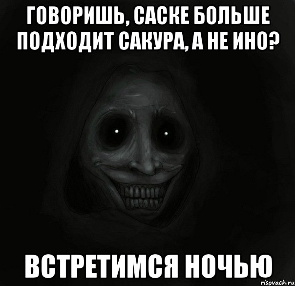 говоришь, саске больше подходит сакура, а не ино? встретимся ночью, Мем Ночной гость