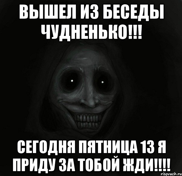 вышел из беседы чудненько!!! сегодня пятница 13 я приду за тобой жди!!!, Мем Ночной гость