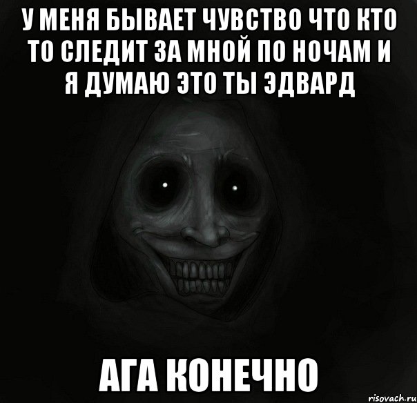 у меня бывает чувство что кто то следит за мной по ночам и я думаю это ты эдвард ага конечно, Мем Ночной гость