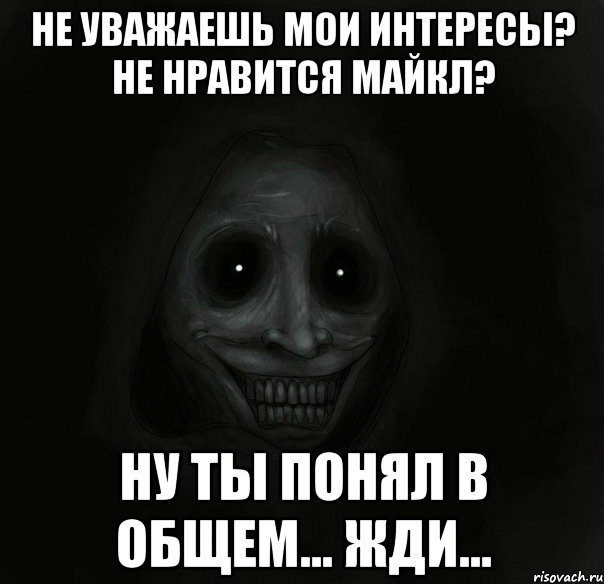 не уважаешь мои интересы? не нравится майкл? ну ты понял в общем... жди..., Мем Ночной гость