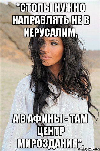 "стопы нужно направлять не в иерусалим, а в афины - там центр мироздания".