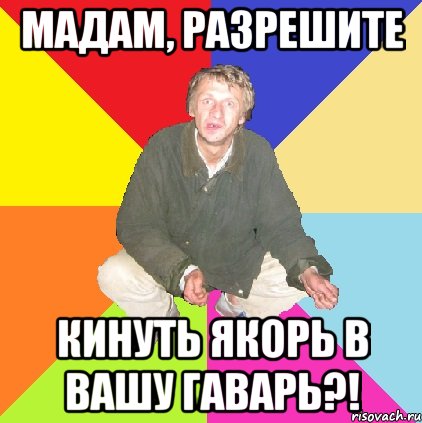 мадам, разрешите кинуть якорь в вашу гаварь?!