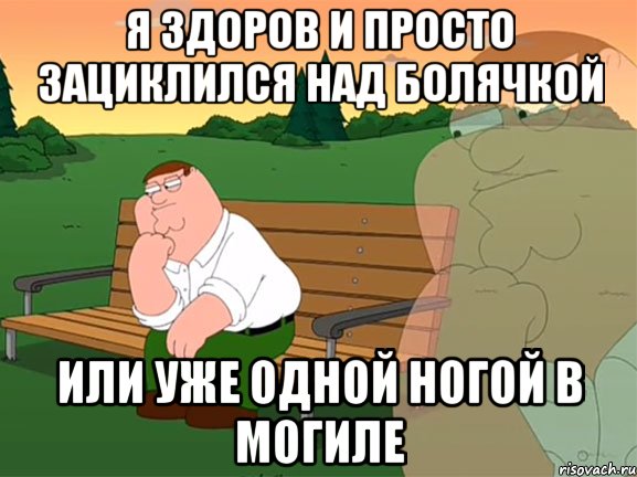 я здоров и просто зациклился над болячкой или уже одной ногой в могиле, Мем Задумчивый Гриффин