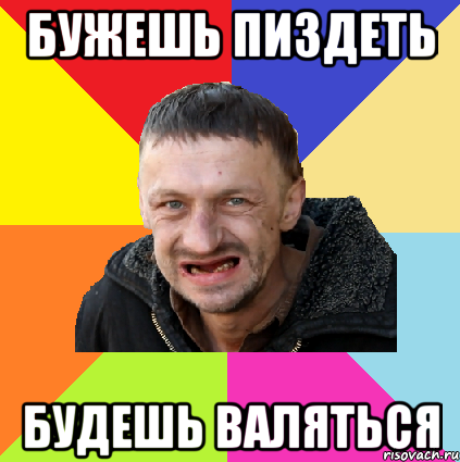 бужешь пиздеть будешь валяться