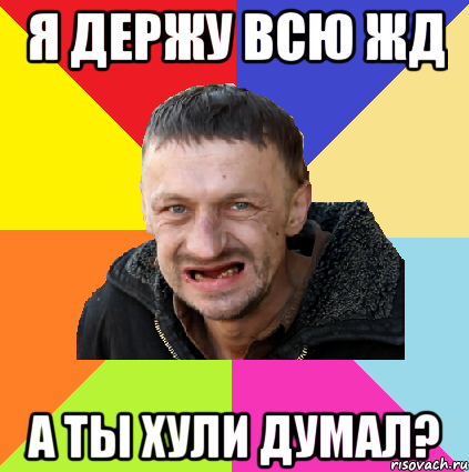 я держу всю жд а ты хули думал?