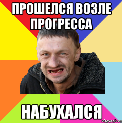 прошелся возле прогресса набухался