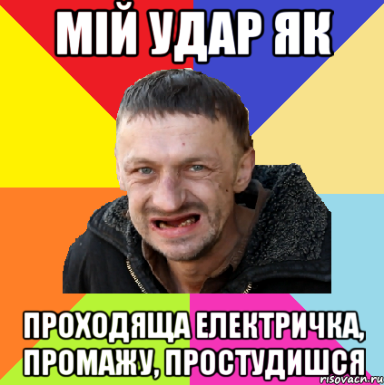 мій удар як проходяща електричка, промажу, простудишся
