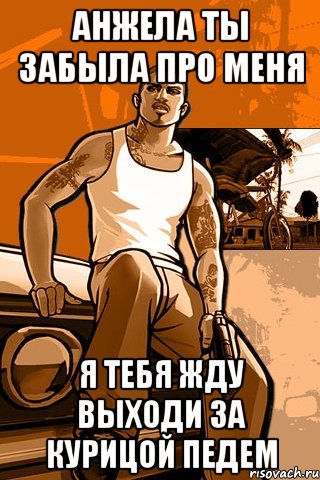 анжела ты забыла про меня я тебя жду выходи за курицой педем, Мем GTA