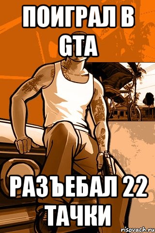 поиграл в gta разъебал 22 тачки, Мем GTA