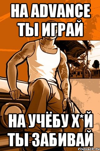 на advance ты играй на учёбу х*й ты забивай, Мем GTA