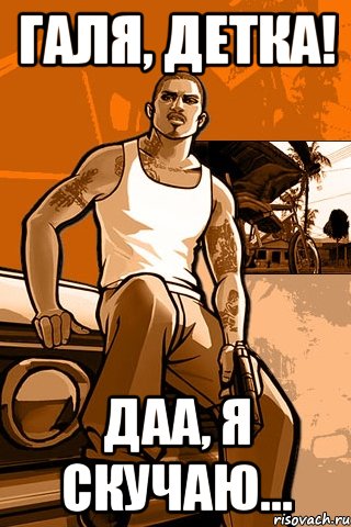 галя, детка! даа, я скучаю..., Мем GTA