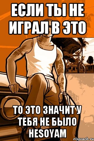 если ты не играл в это то это значит у тебя не было hesoyam, Мем GTA