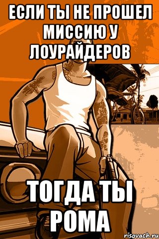 если ты не прошел миссию у лоурайдеров тогда ты рома, Мем GTA