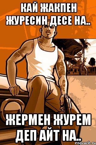 кай жакпен журесин десе на.. жермен журем деп айт на.., Мем GTA