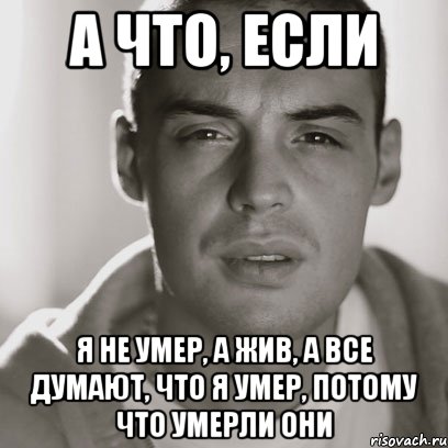 а что, если я не умер, а жив, а все думают, что я умер, потому что умерли они, Мем Гуф