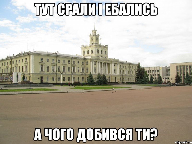 тут срали і ебались а чого добився ти?