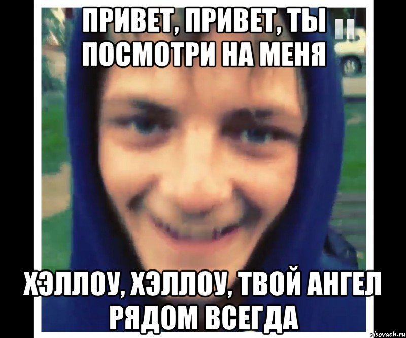 привет, привет, ты посмотри на меня хэллоу, хэллоу, твой ангел рядом всегда