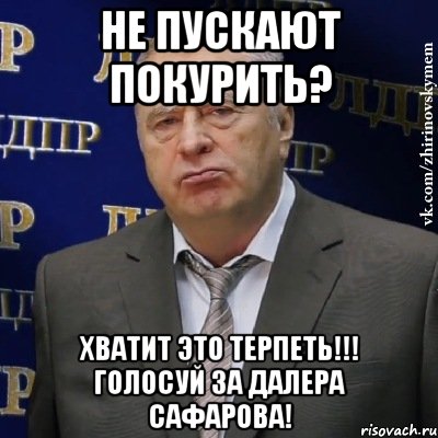 не пускают покурить? хватит это терпеть!!! голосуй за далера сафарова!, Мем Хватит это терпеть (Жириновский)