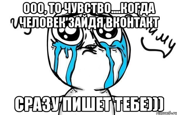 ооо, то чувство....когда человек зайдя вконтакт сразу пишет тебе))), Мем Иди обниму