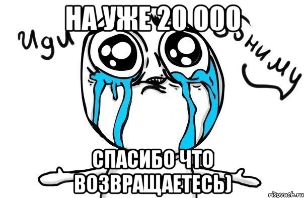 на уже 20 000 спасибо что возвращаетесь), Мем Иди обниму