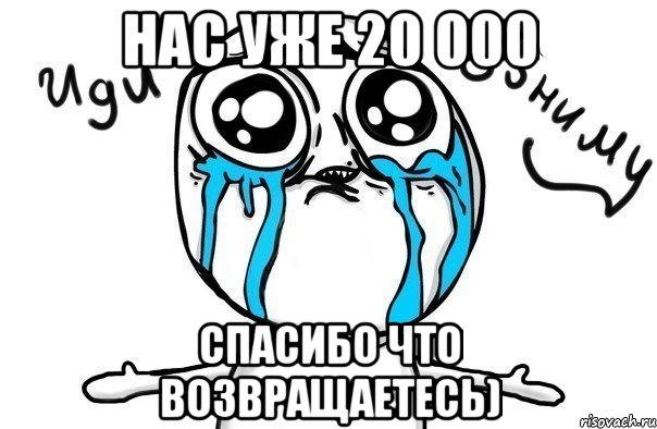 нас уже 20 000 спасибо что возвращаетесь), Мем Иди обниму