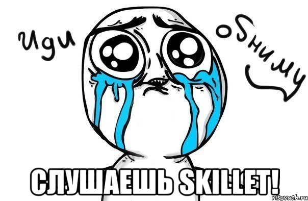  слушаешь skillet!, Мем Иди обниму