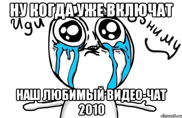 ну когда уже включат наш любимый видео-чат 2010, Мем Иди обниму