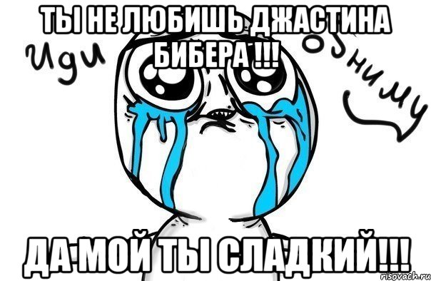 ты не любишь джастина бибера !!! да мой ты сладкий!!!, Мем Иди обниму