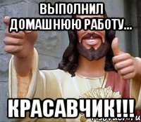 выполнил домашнюю работу... красавчик!!!