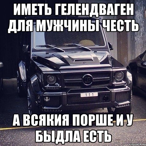 иметь гелендваген для мужчины честь а всякия порше и у быдла есть