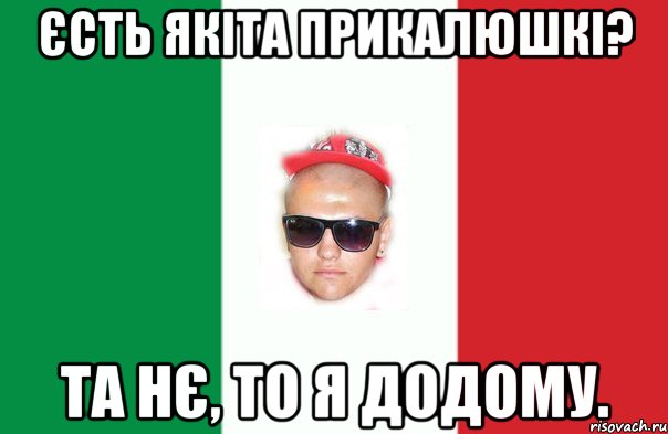 єсть якіта прикалюшкі? та нє, то я додому.