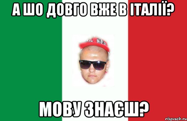 а шо довго вже в італії? мову знаєш?