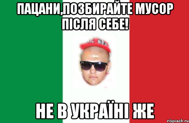 пацани,позбирайте мусор після себе! не в україні же
