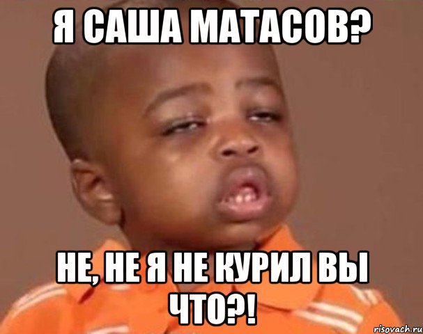 я саша матасов? не, не я не курил вы что?!, Мем  Какой пацан (негритенок)