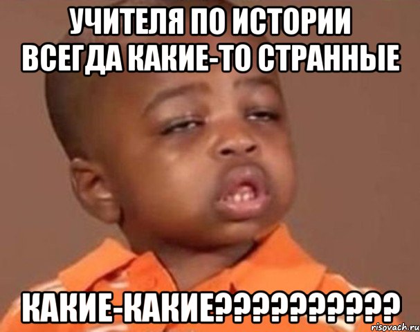 учителя по истории всегда какие-то странные какие-какие???, Мем  Какой пацан (негритенок)
