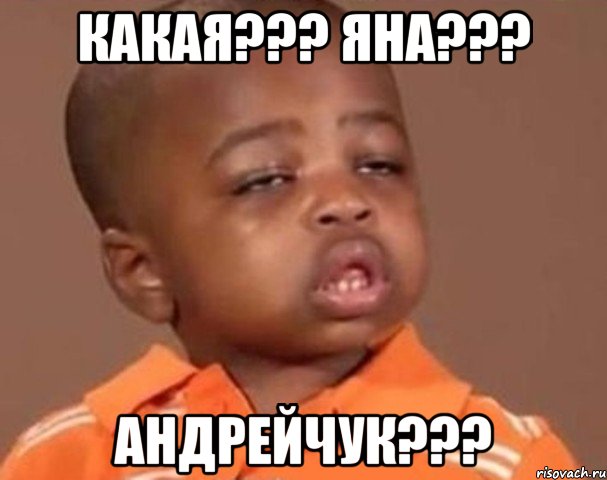 какая??? яна??? андрейчук???, Мем  Какой пацан (негритенок)