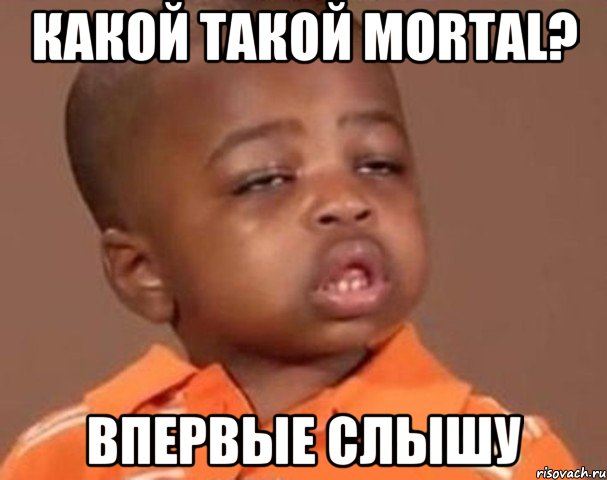 какой такой mortal? впервые слышу, Мем  Какой пацан (негритенок)