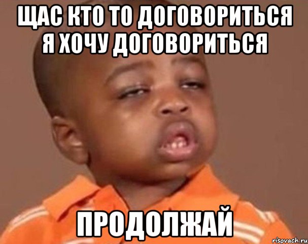 щас кто то договориться я хочу договориться продолжай, Мем  Какой пацан (негритенок)