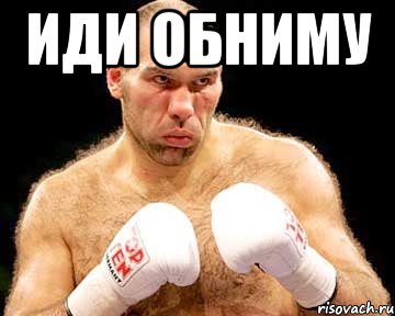 иди обниму 