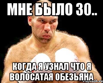 мне было 30.. когда я узнал что я волосатая обезьяна