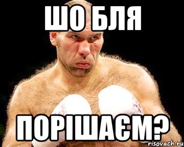 шо бля порішаєм?