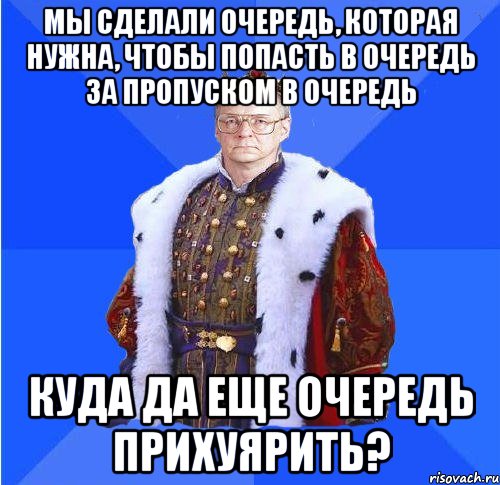 мы сделали очередь, которая нужна, чтобы попасть в очередь за пропуском в очередь куда да еще очередь прихуярить?, Мем Камкин