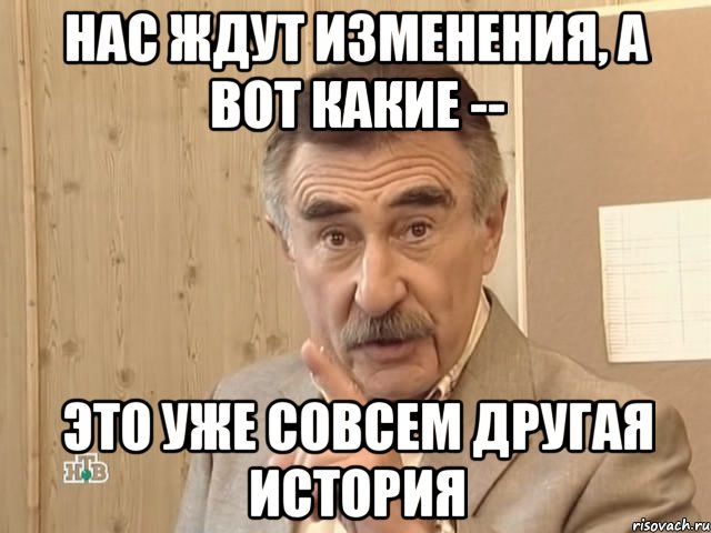 нас ждут изменения, а вот какие -- это уже совсем другая история, Мем Каневский (Но это уже совсем другая история)