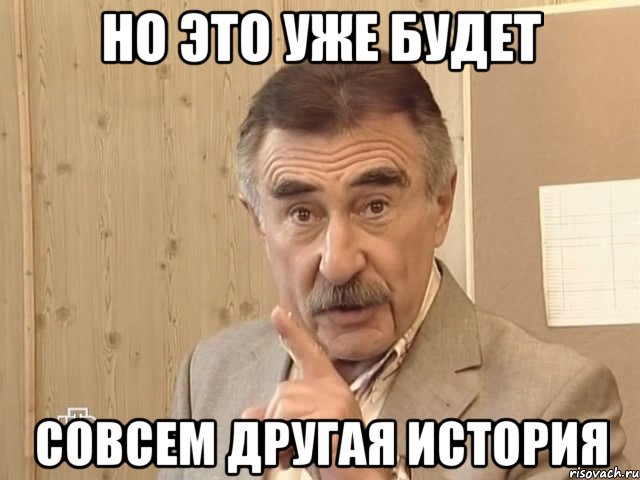 но это уже будет совсем другая история, Мем Каневский (Но это уже совсем другая история)