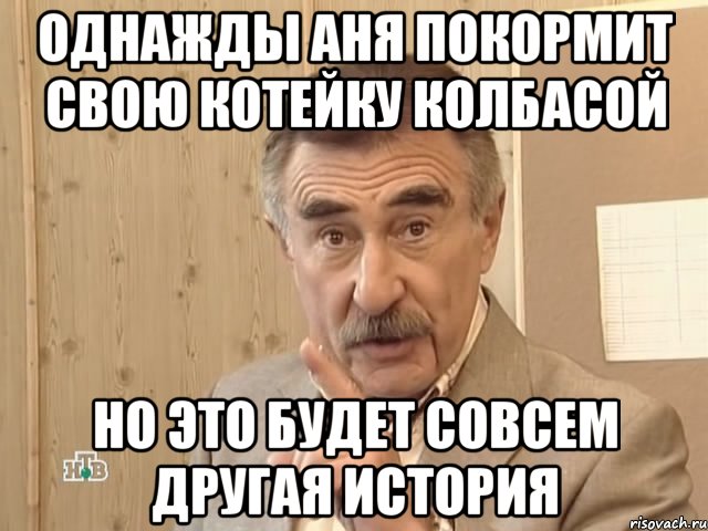 однажды аня покормит свою котейку колбасой но это будет совсем другая история, Мем Каневский (Но это уже совсем другая история)