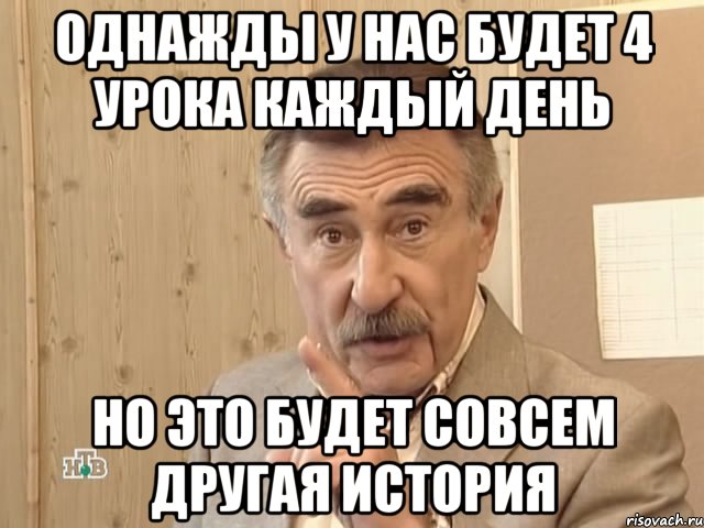 однажды у нас будет 4 урока каждый день но это будет совсем другая история, Мем Каневский (Но это уже совсем другая история)