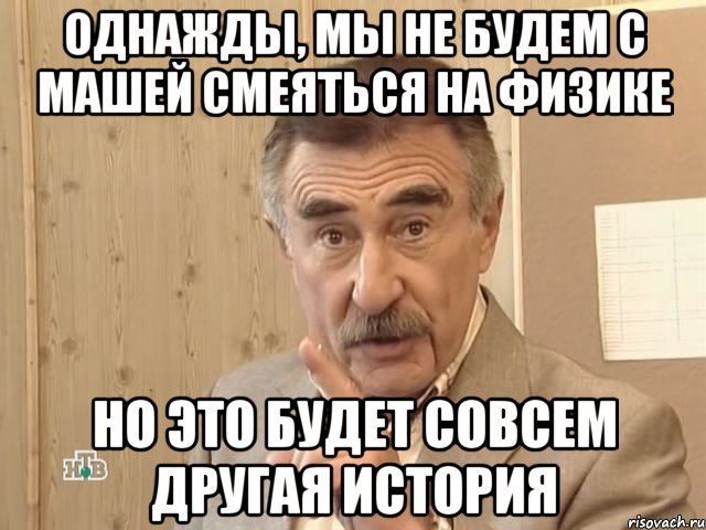 однажды, мы не будем с машей смеяться на физике но это будет совсем другая история, Мем Каневский (Но это уже совсем другая история)