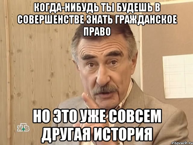 когда-нибудь ты будешь в совершенстве знать гражданское право но это уже совсем другая история, Мем Каневский (Но это уже совсем другая история)