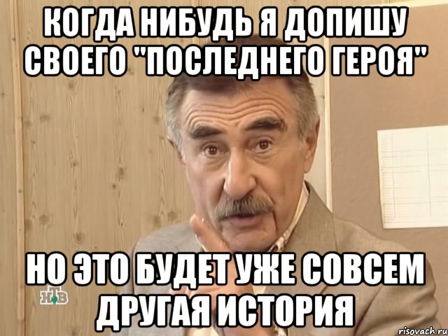 когда нибудь я допишу своего "последнего героя" но это будет уже совсем другая история, Мем Каневский (Но это уже совсем другая история)