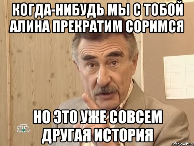 когда-нибудь мы с тобой алина прекратим соримся но это уже совсем другая история, Мем Каневский (Но это уже совсем другая история)